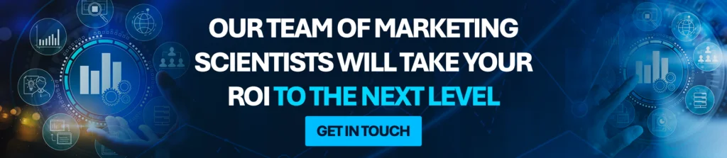 Our team of marketing scientists will take your ROI to the next level.
